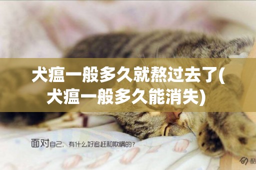 犬瘟一般多久就熬過去了(犬瘟一般多久能消失) 