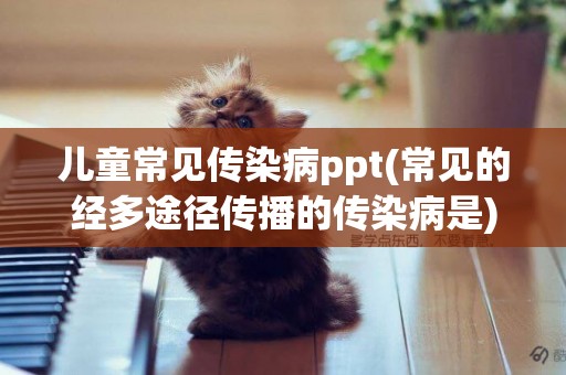 兒童常見傳染病ppt(常見的經多途徑傳播的傳染病是) 