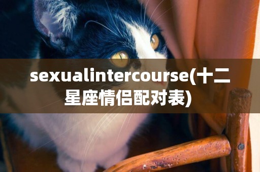 sexualintercourse(十二星座情侶配對表) 