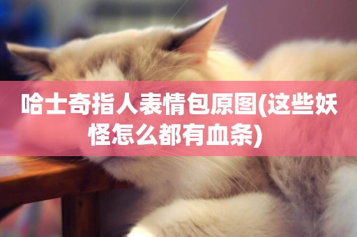 哈士奇指人表情包原圖(這些妖怪怎么都有血條) 