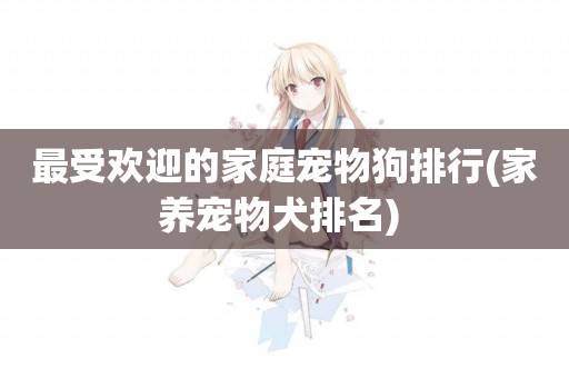 最受歡迎的家庭寵物狗排行(家養寵物犬排名) 