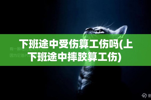 下班途中受傷算工傷嗎(上下班途中摔跤算工傷) 