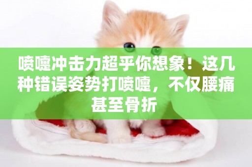噴嚏沖擊力超乎你想象！這幾種錯誤姿勢打噴嚏，不僅腰痛甚至骨折 