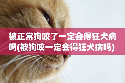 被正常狗咬了一定會得狂犬病嗎(被狗咬一定會得狂犬病嗎) 