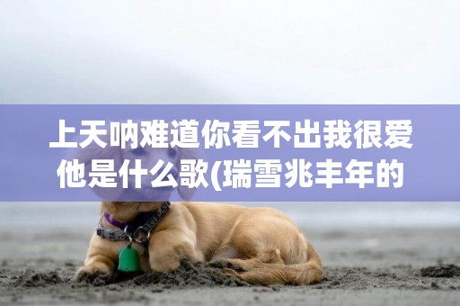 上天吶難道你看不出我很愛他是什么歌(瑞雪兆豐年的科學依據) 