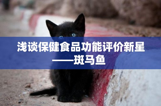 淺談保健食品功能評價新星——斑馬魚 