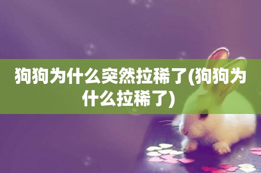 狗狗為什么突然拉稀了(狗狗為什么拉稀了) 