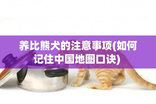 養比熊犬的注意事項(如何記住中國地圖口訣) 