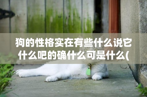 狗的性格實在有些什么說它什么吧的確什么可是什么(狗的性格實在什么一段話) 