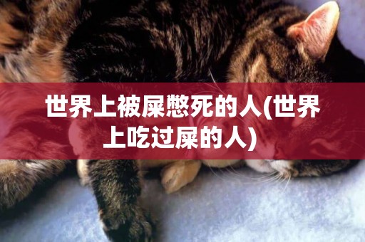 世界上被屎憋死的人(世界上吃過屎的人) 