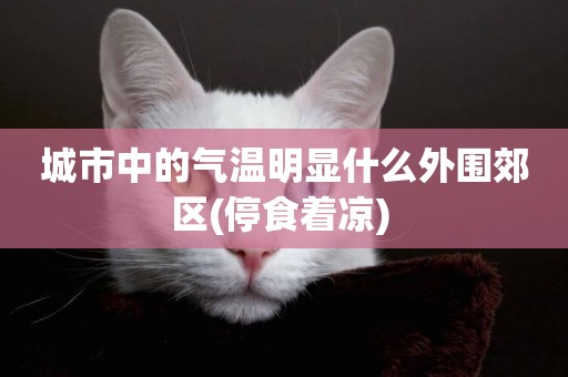 城市中的氣溫明顯什么外圍郊區(停食著涼) 