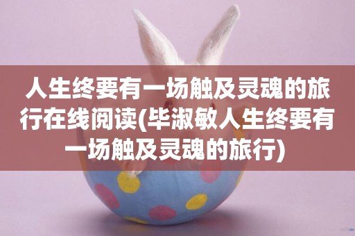 人生終要有一場觸及靈魂的旅行在線閱讀(畢淑敏人生終要有一場觸及靈魂的旅行) 
