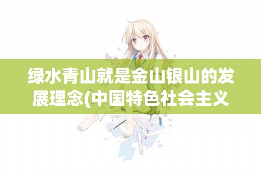 綠水青山就是金山銀山的發展理念(中國特色社會主義制度的最大優勢就是) 