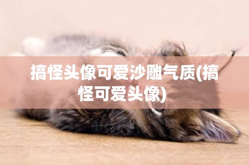 搞怪頭像可愛沙雕氣質(搞怪可愛頭像) 