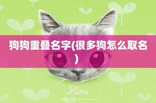狗狗重疊名字(很多狗怎么取名) 