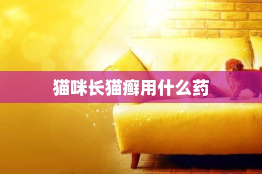 貓咪長貓癬用什么藥