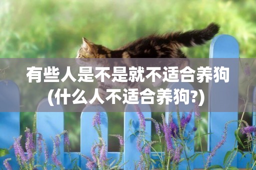 有些人是不是就不適合養狗(什么人不適合養狗?) 