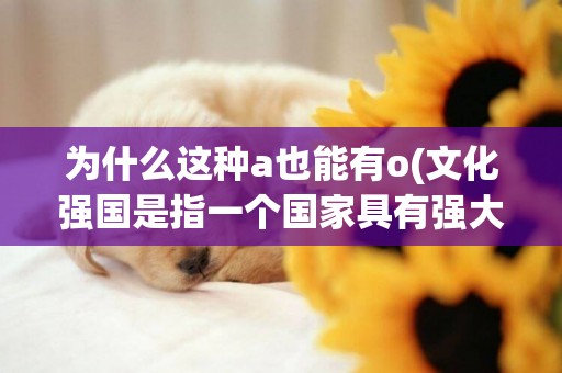 為什么這種a也能有o(文化強國是指一個國家具有強大的文化力量) 