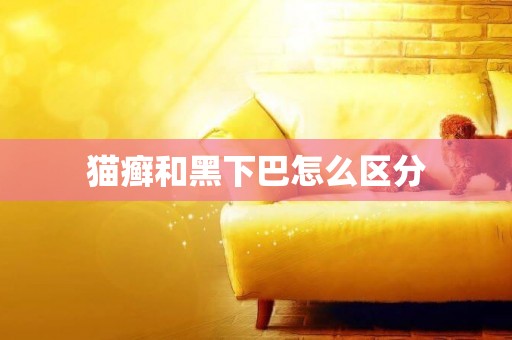 貓癬和黑下巴怎么區分