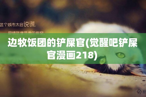 邊牧飯團的鏟屎官(覺醒吧鏟屎官漫畫218) 