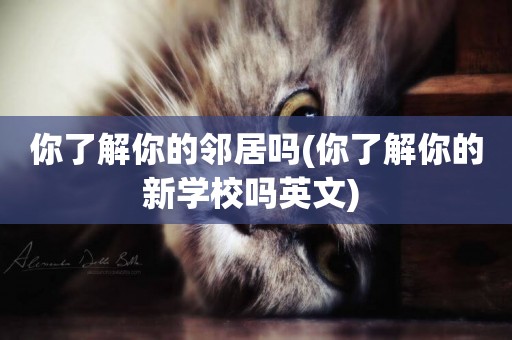 你了解你的鄰居嗎(你了解你的新學校嗎英文) 