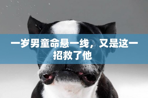 一歲男童命懸一線，又是這一招救了他 