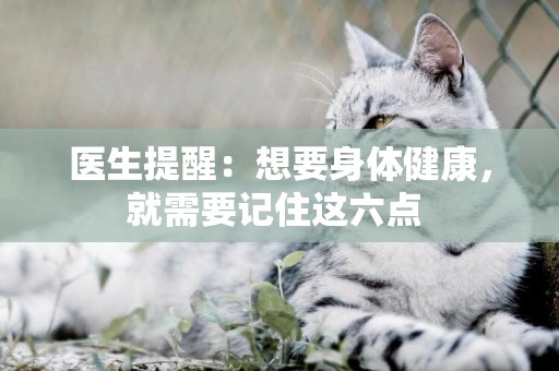 醫生提醒：想要身體健康，就需要記住這六點 