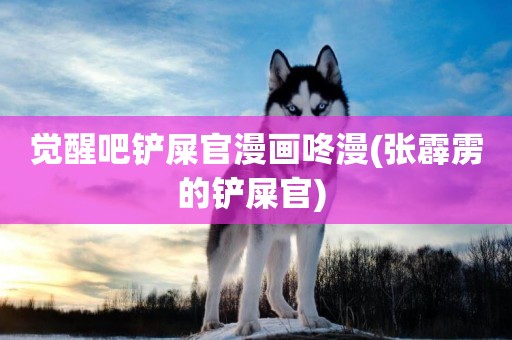 覺醒吧鏟屎官漫畫咚漫(張霹靂的鏟屎官) 