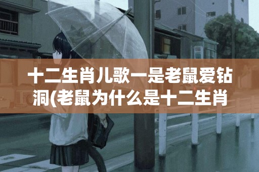 十二生肖兒歌一是老鼠愛鉆洞(老鼠為什么是十二生肖之首) 