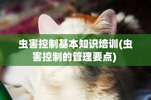 蟲害控制基本知識培訓(蟲害控制的管理要點) 