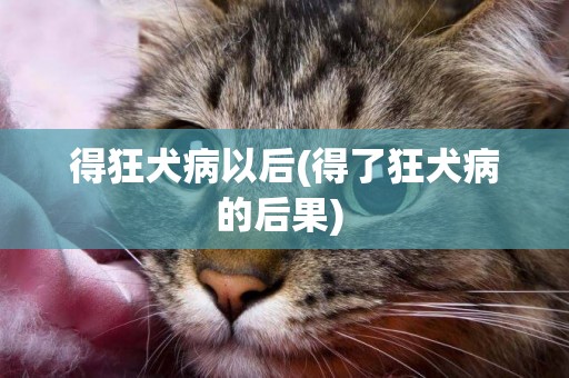 得狂犬病以后(得了狂犬病的后果) 