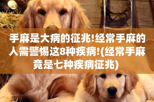 手麻是大病的征兆!經常手麻的人需警惕這8種疾病!(經常手麻竟是七種疾病征兆) 