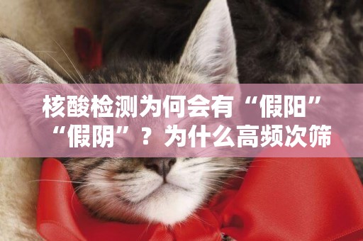 核酸檢測為何會有“假陽”“假陰”？為什么高頻次篩查？檢驗專家解答 