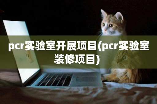 pcr實驗室開展項目(pcr實驗室裝修項目) 