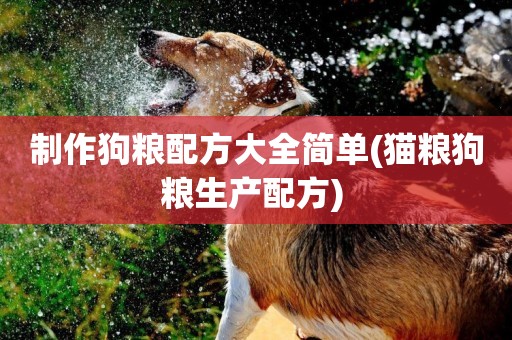 制作狗糧配方大全簡單(貓糧狗糧生產配方) 