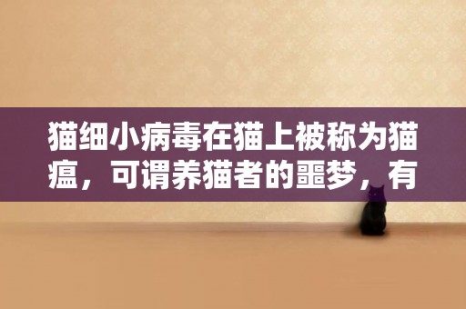 貓細小病毒在貓上被稱為貓瘟，可謂養貓者的噩夢，有時無癥狀而死 