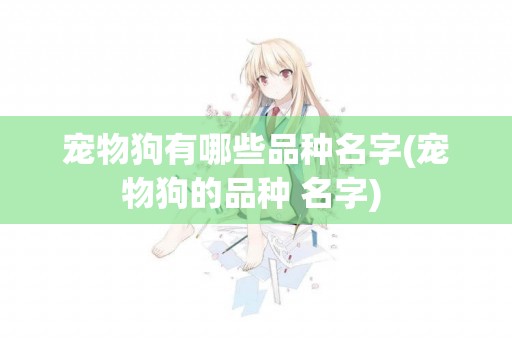 寵物狗有哪些品種名字(寵物狗的品種 名字) 