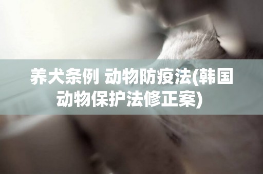養犬條例 動物防疫法(韓國動物保護法修正案) 