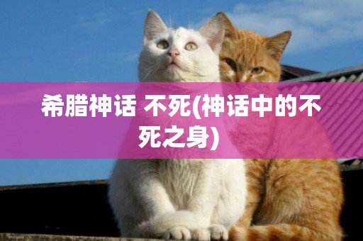 希臘神話 不死(神話中的不死之身) 