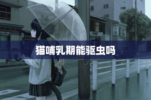 貓哺乳期能驅蟲嗎