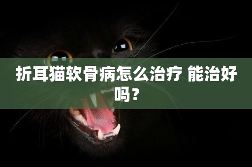 折耳貓軟骨病怎么治療 能治好嗎？