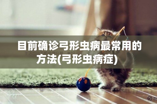 目前確診弓形蟲病最常用的方法(弓形蟲病癥) 