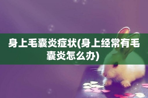 身上毛囊炎癥狀(身上經常有毛囊炎怎么辦) 
