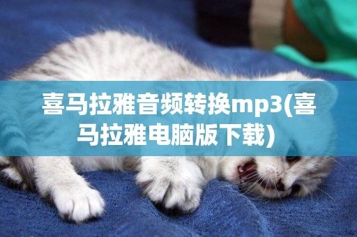 喜馬拉雅音頻轉換mp3(喜馬拉雅電腦版下載) 