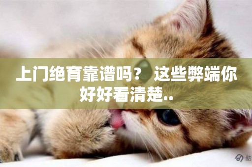 上門絕育靠譜嗎？ 這些弊端你好好看清楚..