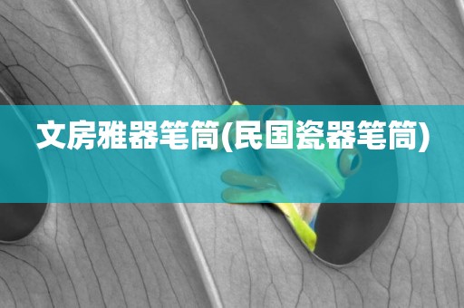 文房雅器筆筒(民國瓷器筆筒) 