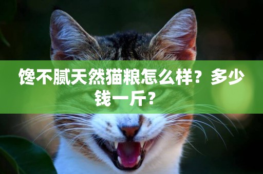 饞不膩天然貓糧怎么樣？多少錢一斤？ 
