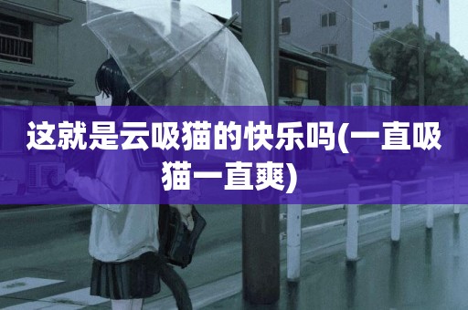 這就是云吸貓的快樂嗎(一直吸貓一直爽) 