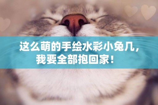這么萌的手繪水彩小兔幾，我要全部抱回家！ 