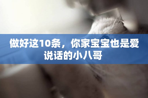 做好這10條，你家寶寶也是愛說話的小八哥 